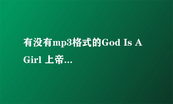 有没有mp3格式的God Is A Girl 上帝是女的DJ舞曲