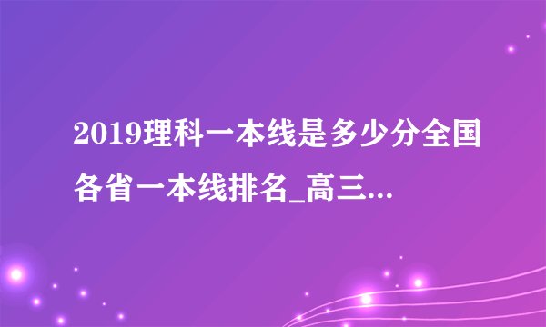 2019理科一本线是多少分全国各省一本线排名_高三学习方法