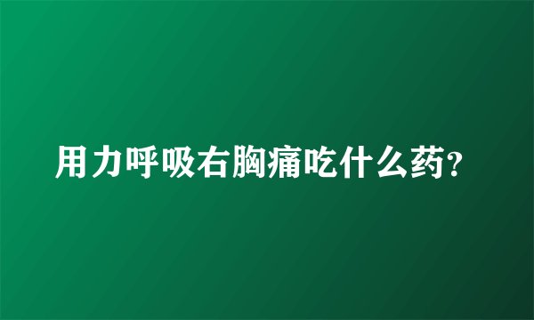用力呼吸右胸痛吃什么药？