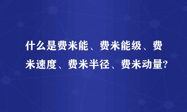 什么是费米能、费米能级、费米速度、费米半径、费米动量?