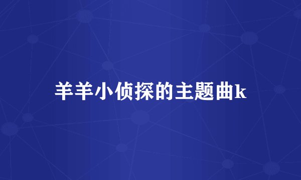 羊羊小侦探的主题曲k