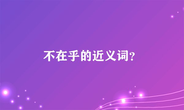 不在乎的近义词？