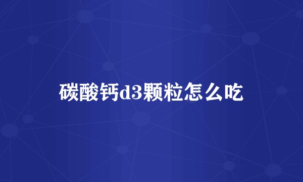 碳酸钙d3颗粒怎么吃