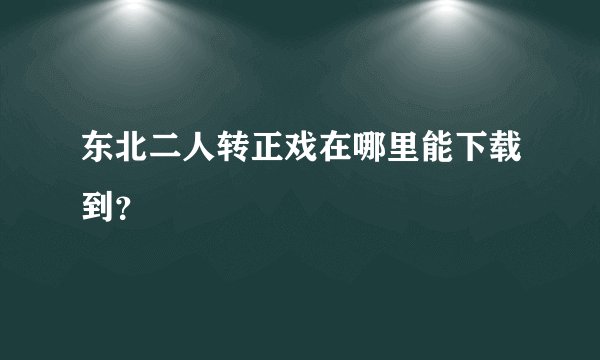 东北二人转正戏在哪里能下载到？
