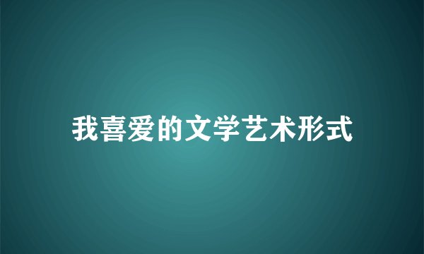 我喜爱的文学艺术形式