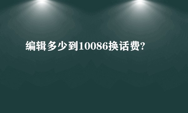 编辑多少到10086换话费?