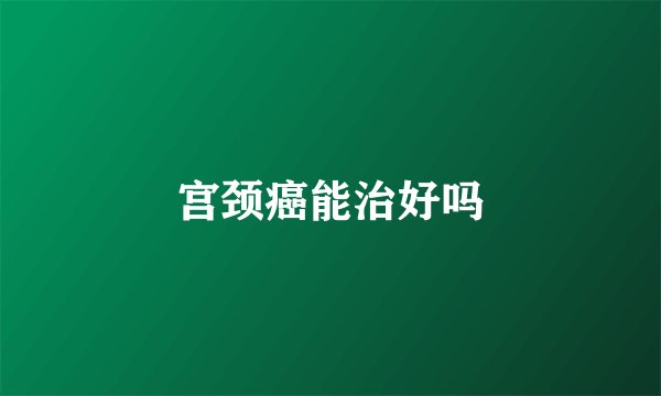 宫颈癌能治好吗