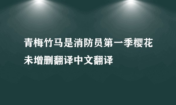 青梅竹马是消防员第一季樱花未增删翻译中文翻译