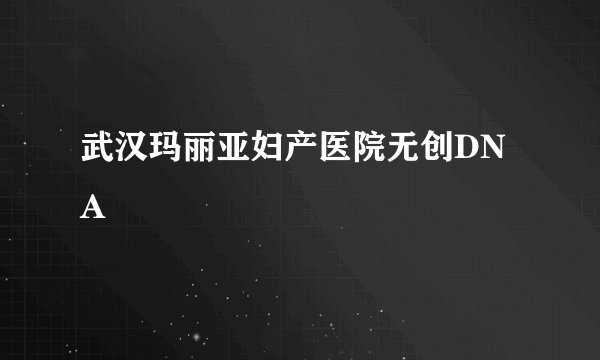 武汉玛丽亚妇产医院无创DNA