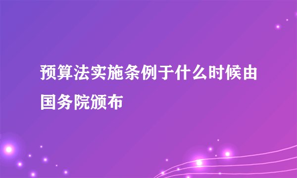 预算法实施条例于什么时候由国务院颁布