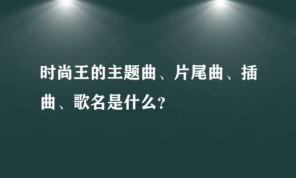 时尚王的主题曲、片尾曲、插曲、歌名是什么？