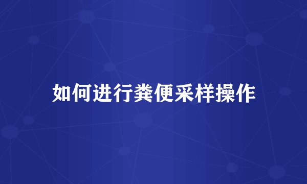 如何进行粪便采样操作