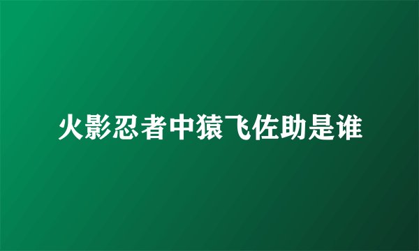 火影忍者中猿飞佐助是谁