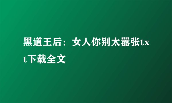 黑道王后：女人你别太嚣张txt下载全文
