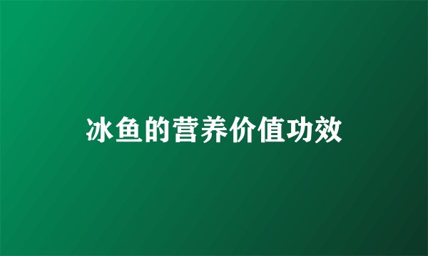 冰鱼的营养价值功效