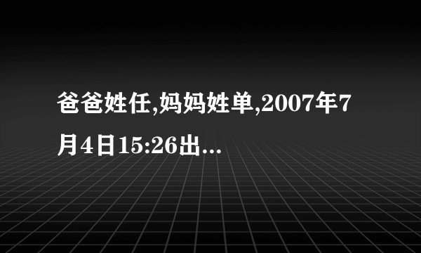 爸爸姓任,妈妈姓单,2007年7月4日15:26出生,女孩,请各位高手赐名!