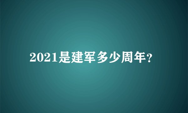 2021是建军多少周年？