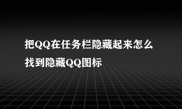 把QQ在任务栏隐藏起来怎么找到隐藏QQ图标