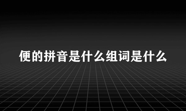 便的拼音是什么组词是什么