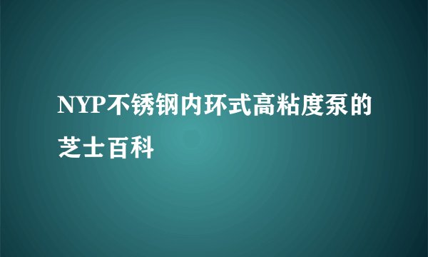 NYP不锈钢内环式高粘度泵的芝士百科