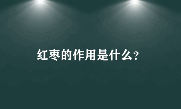 红枣的作用是什么？