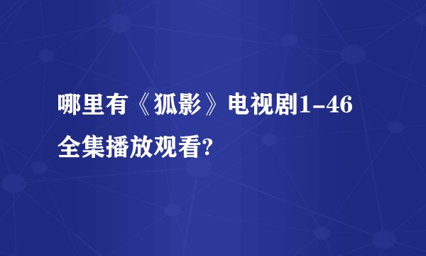 哪里有《狐影》电视剧1-46全集播放观看?