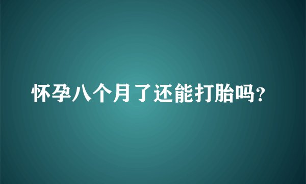 怀孕八个月了还能打胎吗？
