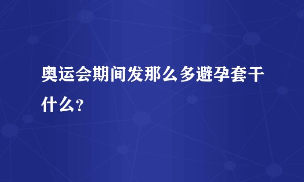 奥运会期间发那么多避孕套干什么？