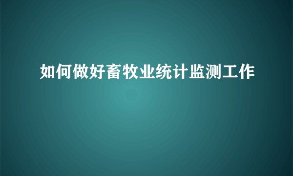 如何做好畜牧业统计监测工作