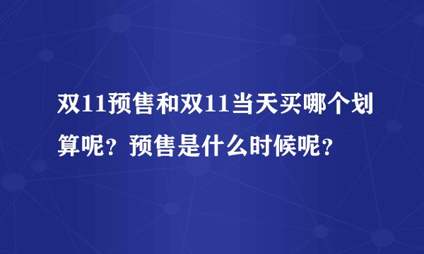 双11预售和双11当天买哪个划算呢？预售是什么时候呢？