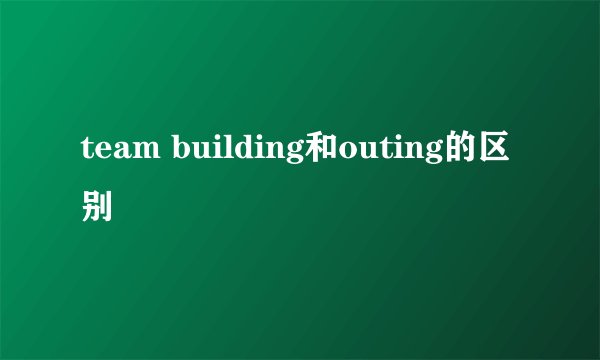 team building和outing的区别
