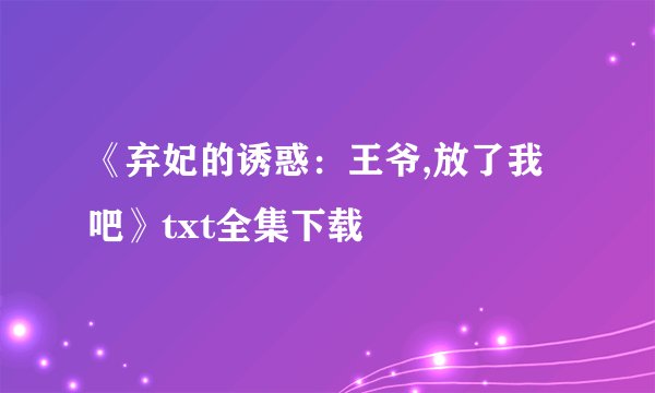 《弃妃的诱惑：王爷,放了我吧》txt全集下载