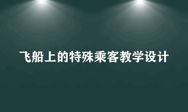 飞船上的特殊乘客教学设计