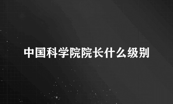 中国科学院院长什么级别