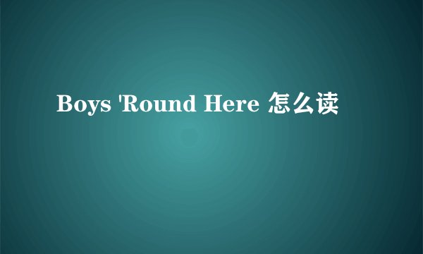 Boys 'Round Here 怎么读