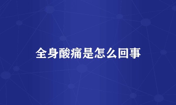 全身酸痛是怎么回事