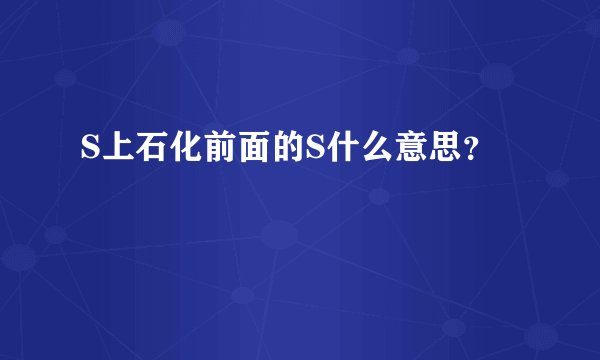 S上石化前面的S什么意思？