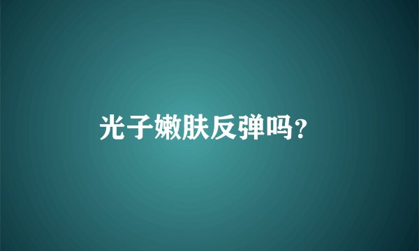 光子嫩肤反弹吗？