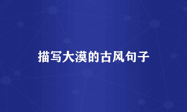 描写大漠的古风句子