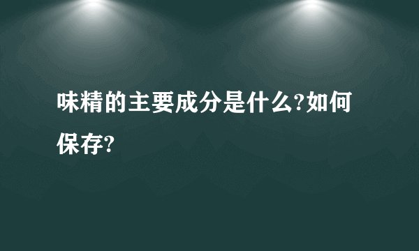 味精的主要成分是什么?如何保存?