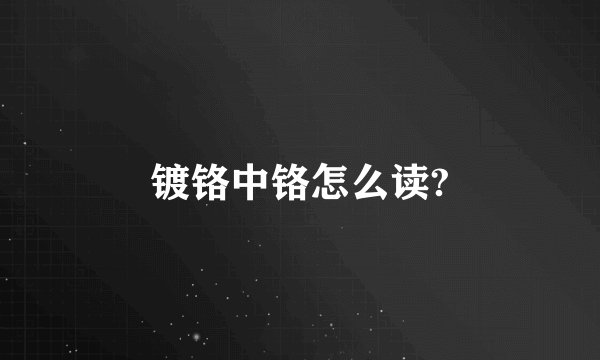 镀铬中铬怎么读?