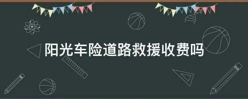 阳光车险道路救援收费吗