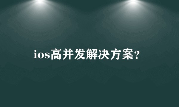ios高并发解决方案？