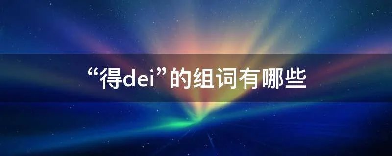 “得(dei)”的组词有哪些
