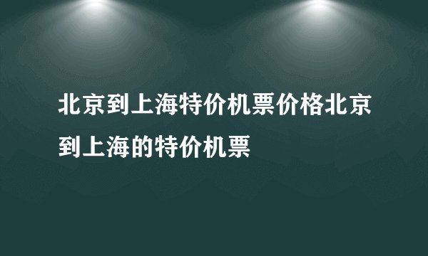 北京到上海特价机票价格北京到上海的特价机票