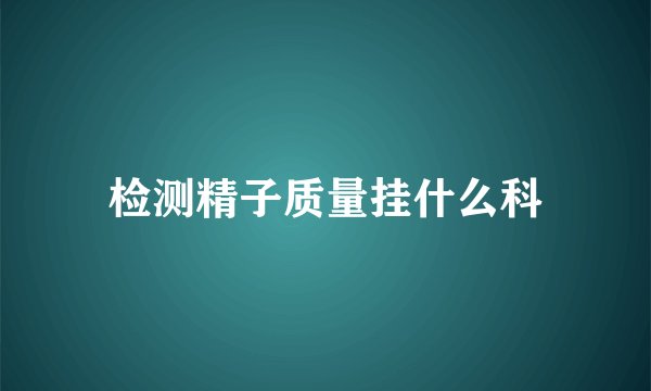 检测精子质量挂什么科