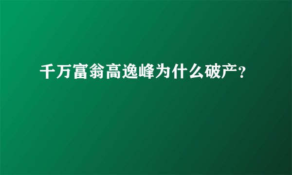 千万富翁高逸峰为什么破产？