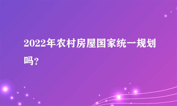 2022年农村房屋国家统一规划吗？