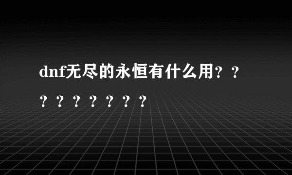 dnf无尽的永恒有什么用？？？？？？？？？