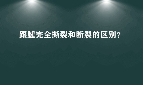 跟腱完全撕裂和断裂的区别？